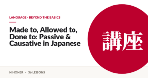 Language · beyond the basics — Made to, Allowed to, Done to: Passive & Causative in Japanese