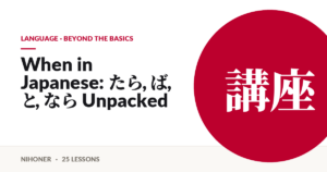 Language · beyond the basics — When in Japanese: たら, ば, と, なら Unpacked