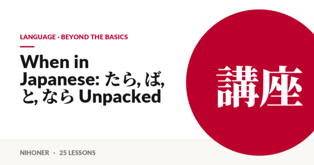 Language · beyond the basics — When in Japanese: たら, ば, と, なら Unpacked