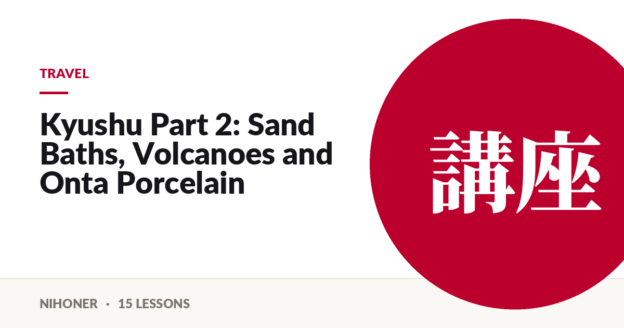 Travel — Kyushu Part 2: Sand Baths, Volcanoes and Onta Porcelain